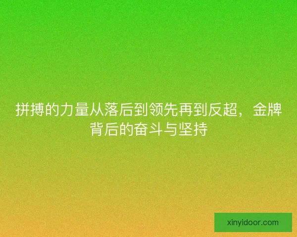 拼搏的力量从落后到领先再到反超，金牌背后的奋斗与坚持